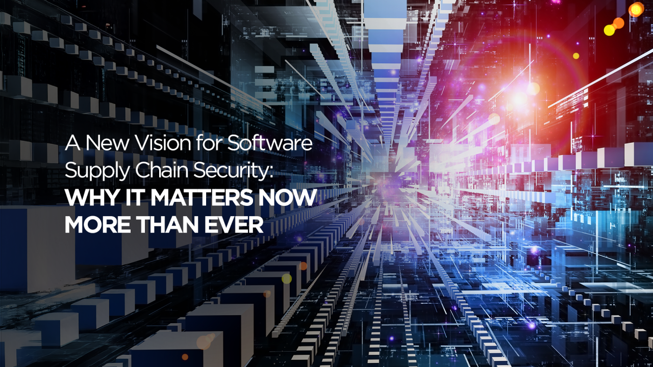 A New Vision for Software Supply Chain Security: Why It Matters Now More Than Ever